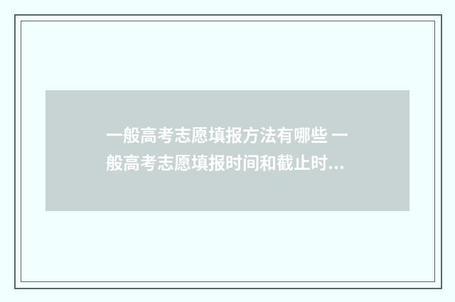 一般高考志愿填报方法有哪些 一般高考志愿填报时间和截止时间
