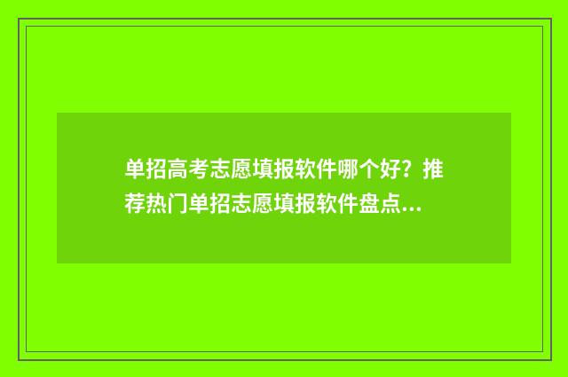 单招高考志愿填报软件哪个好？推荐热门单招志愿填报软件盘点 单招高考志愿填报可不可以一个专业填多个类型