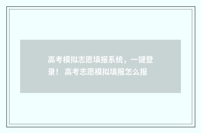 高考模拟志愿填报系统，一键登录！ 高考志愿模拟填报怎么报