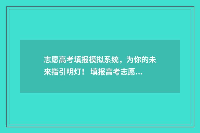 志愿高考填报模拟系统，为你的未来指引明灯！ 填报高考志愿模板