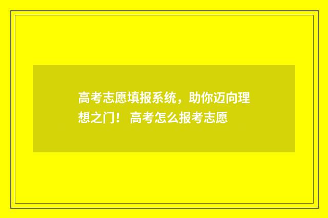 高考志愿填报系统，助你迈向理想之门！ 高考怎么报考志愿