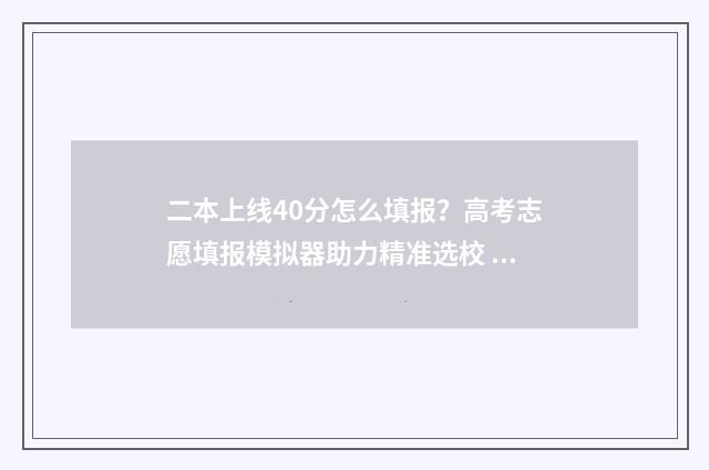 二本上线40分怎么填报?高考志愿填报模拟器助力精准选校 二本分数线上40分有什么学校