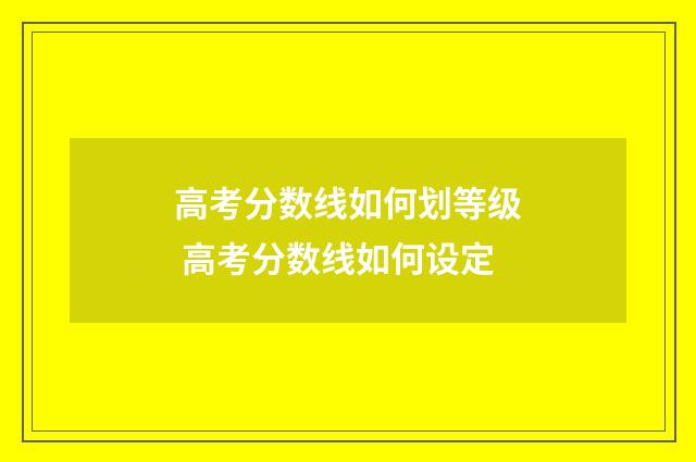 高考分数线如何划等级 高考分数线如何设定