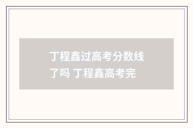 丁程鑫过高考分数线了吗 丁程鑫高考完