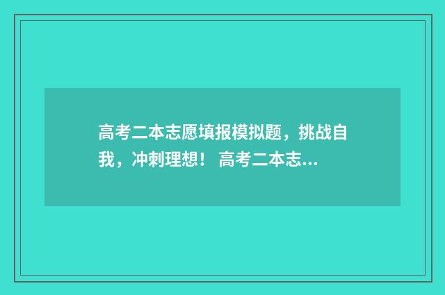 高考二本志愿填报模拟题，挑战自我，冲刺理想！ 高考二本志愿填报
