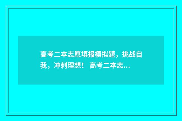 高考二本志愿填报模拟题，挑战自我，冲刺理想！ 高考二本志愿填报