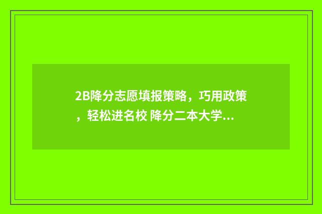 2B降分志愿填报策略，巧用政策，轻松进名校 降分二本大学有哪些