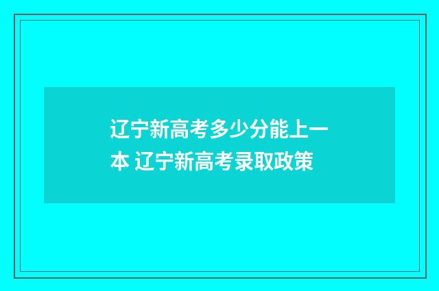 辽宁新高考多少分能上一本 辽宁新高考录取政策