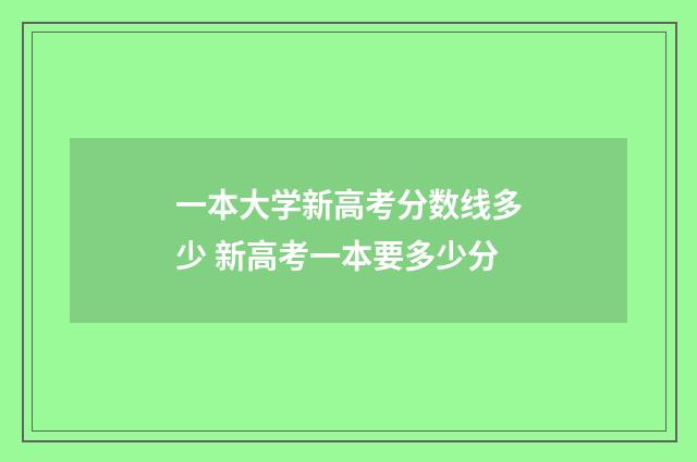 一本大学新高考分数线多少 新高考一本要多少分