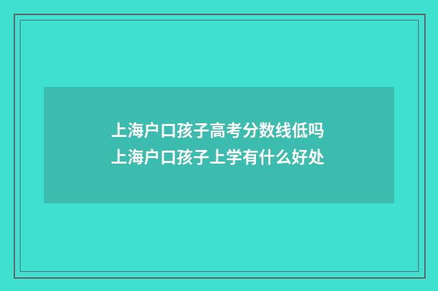 上海户口孩子高考分数线低吗 上海户口孩子上学有什么好处