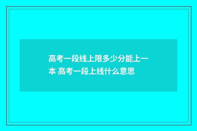 高考一段线上限多少分能上一本 高考一段上线什么意思