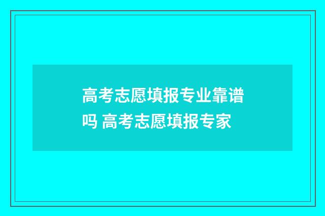 高考志愿填报专业靠谱吗 高考志愿填报专家
