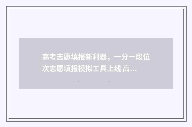 高考志愿填报新利器，一分一段位次志愿填报模拟工具上线 高考志愿填报新优设计是什么
