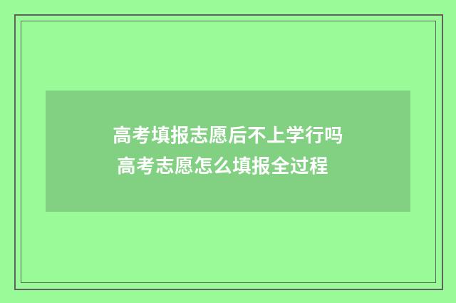 高考填报志愿后不上学行吗 高考志愿怎么填报全过程