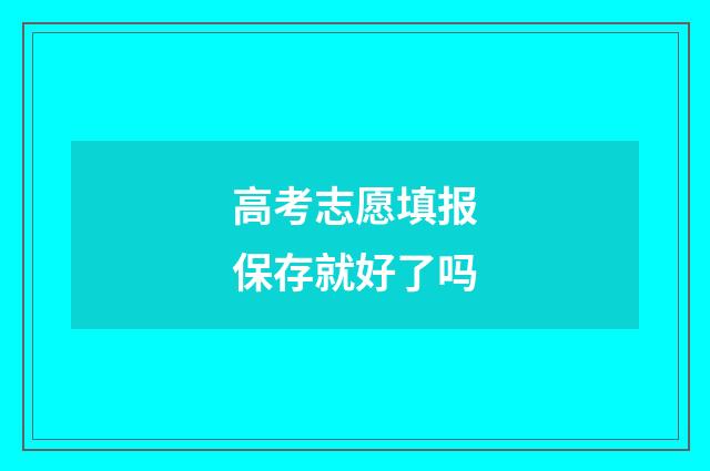 高考志愿填报保存就好了吗