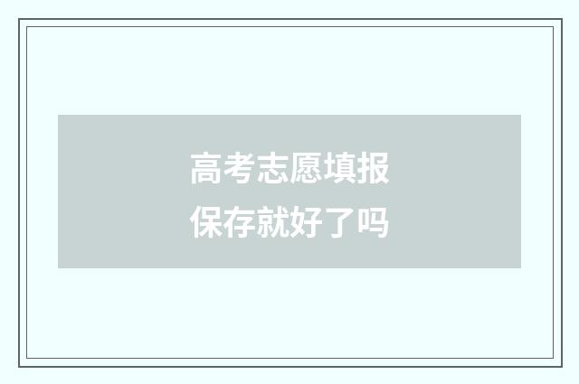 高考志愿填报保存就好了吗