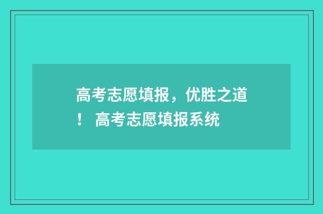 高考志愿填报，优胜之道！ 高考志愿填报系统