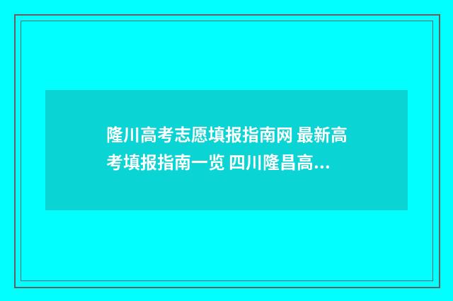 隆川高考志愿填报指南网 最新高考填报指南一览 四川隆昌高考录取查询