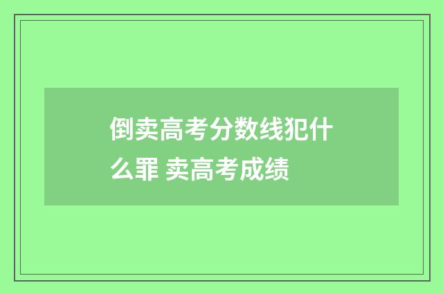 倒卖高考分数线犯什么罪 卖高考成绩