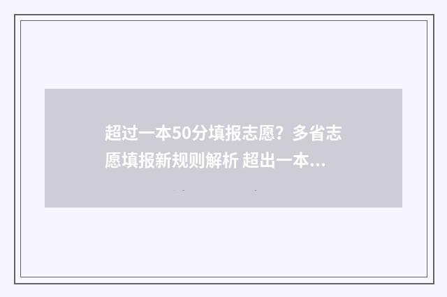 超过一本50分填报志愿？多省志愿填报新规则解析 超出一本十几分填哪些学校