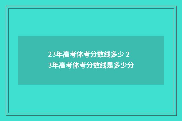 23年高考体考分数线多少 23年高考体考分数线是多少分