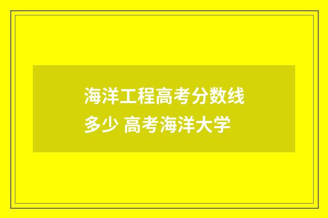 海洋工程高考分数线多少 高考海洋大学