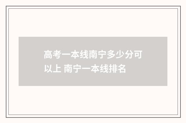 高考一本线南宁多少分可以上 南宁一本线排名