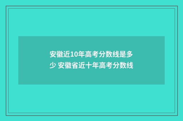 安徽近10年高考分数线是多少 安徽省近十年高考分数线