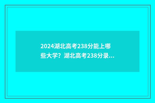 2024湖北高考238分能上哪些大学？湖北高考238分录取指南 2024湖北高考时间