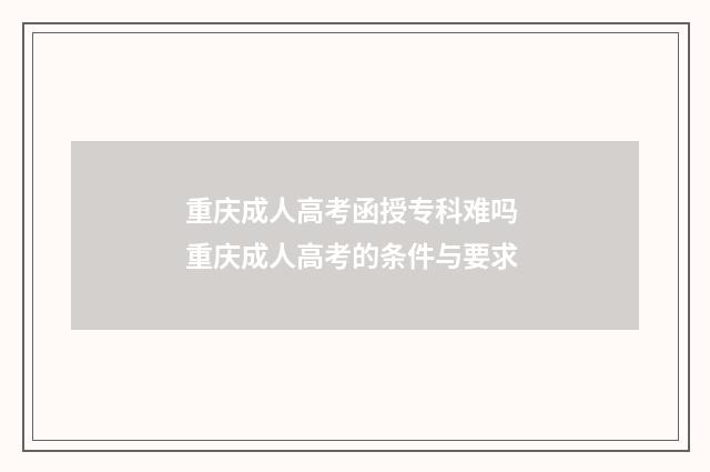重庆成人高考函授专科难吗 重庆成人高考的条件与要求