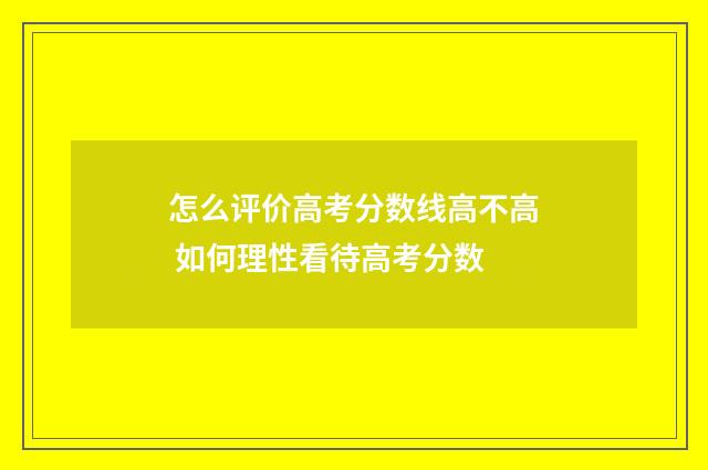怎么评价高考分数线高不高 如何理性看待高考分数