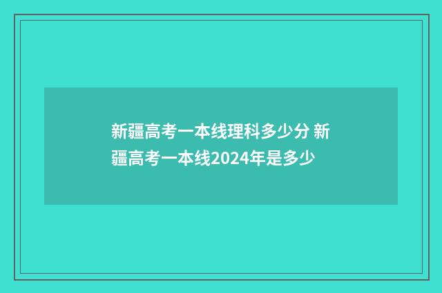 新疆高考一本线理科多少分 新疆高考一本线2024年是多少
