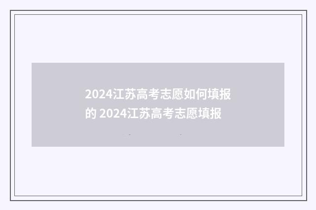 2024江苏高考志愿如何填报的 2024江苏高考志愿填报