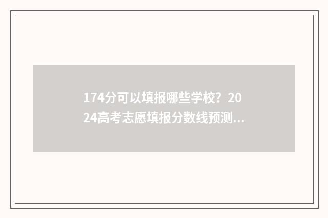 174分可以填报哪些学校？2024高考志愿填报分数线预测 174分可以填报哪些专业