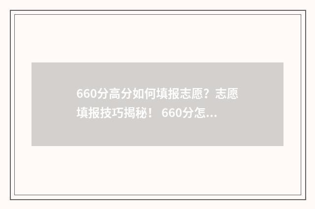 660分高分如何填报志愿？志愿填报技巧揭秘！ 660分怎么考