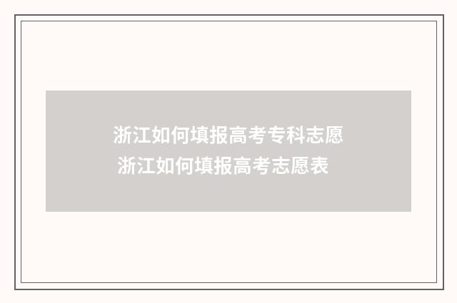 浙江如何填报高考专科志愿 浙江如何填报高考志愿表