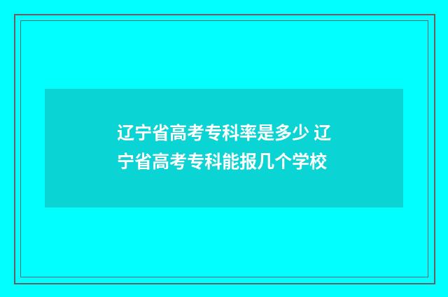辽宁省高考专科率是多少 辽宁省高考专科能报几个学校