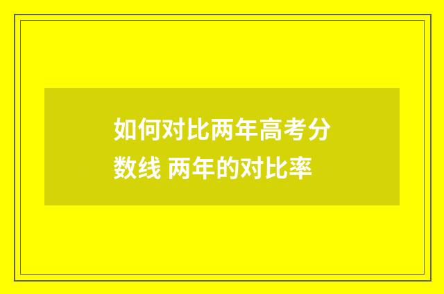 如何对比两年高考分数线 两年的对比率
