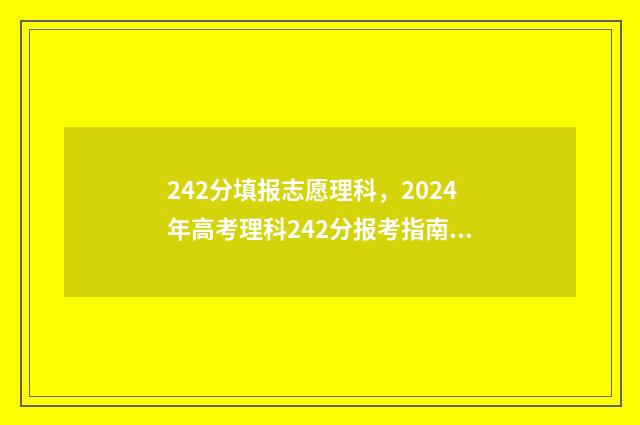 242分填报志愿理科,2024年高考理科242分报考指南 高考240个志愿