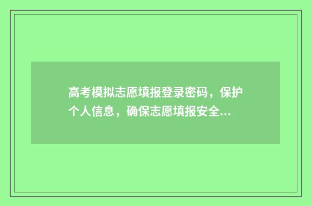 高考模拟志愿填报登录密码，保护个人信息，确保志愿填报安全！ 高考模拟志愿填报网站
