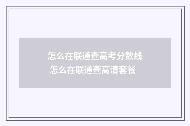 怎么在联通查高考分数线 怎么在联通查高清套餐