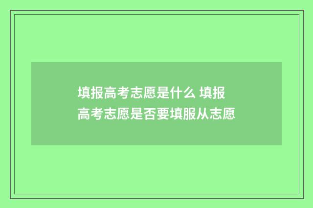 填报高考志愿是什么 填报高考志愿是否要填服从志愿