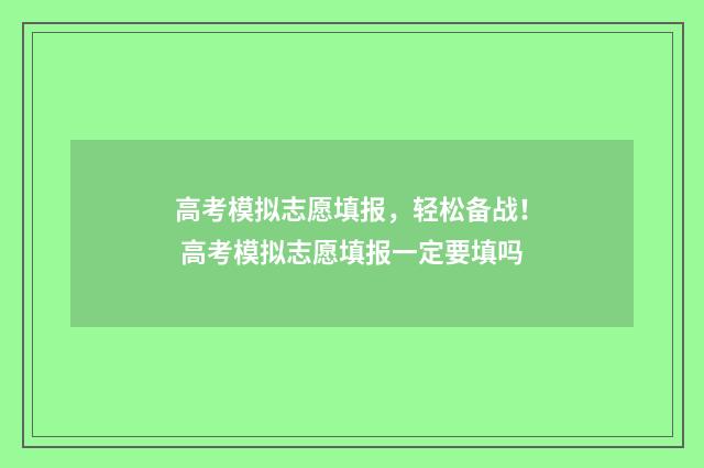 高考模拟志愿填报，轻松备战！ 高考模拟志愿填报一定要填吗