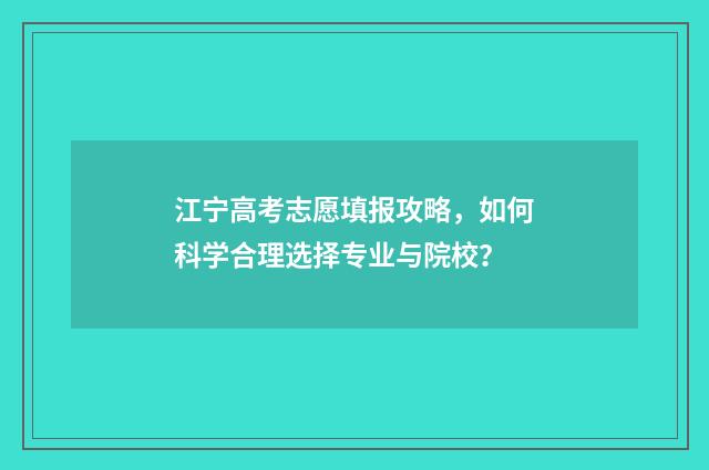 江宁高考志愿填报攻略，如何科学合理选择专业与院校？