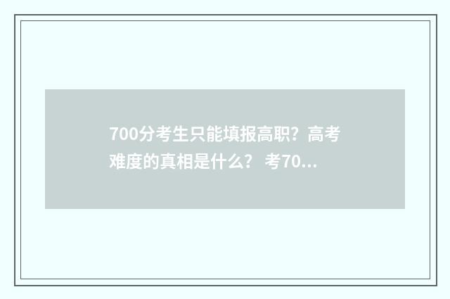 700分考生只能填报高职？高考难度的真相是什么？ 考700分的人