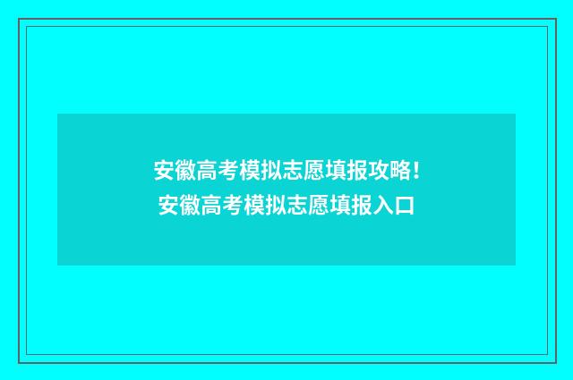安徽高考模拟志愿填报攻略！ 安徽高考模拟志愿填报入口