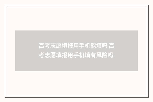 高考志愿填报用手机能填吗 高考志愿填报用手机填有风险吗