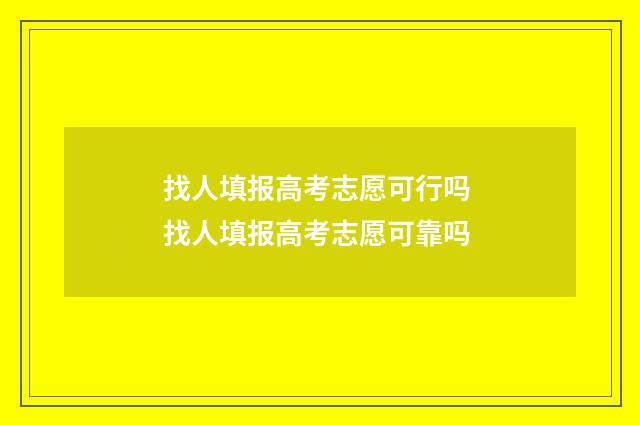 找人填报高考志愿可行吗 找人填报高考志愿可靠吗