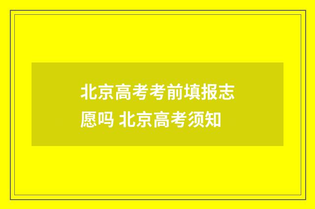 北京高考考前填报志愿吗 北京高考须知