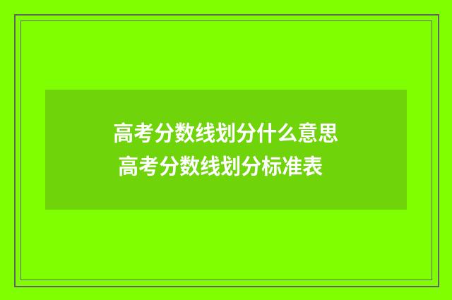 高考分数线划分什么意思 高考分数线划分标准表